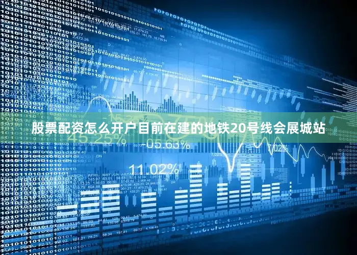 股票配资怎么开户　　目前在建的地铁20号线会展城站