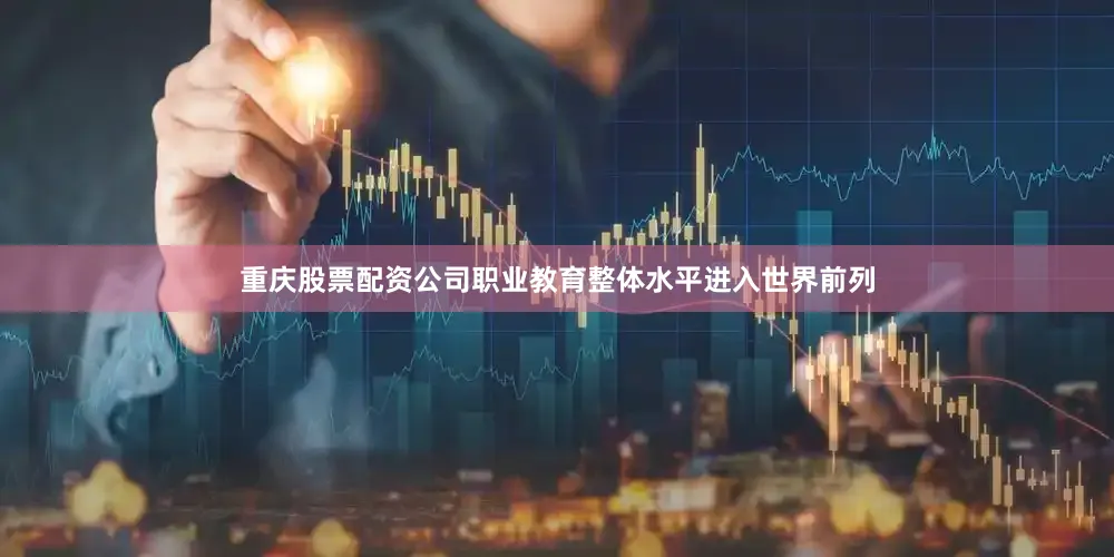 重庆股票配资公司职业教育整体水平进入世界前列