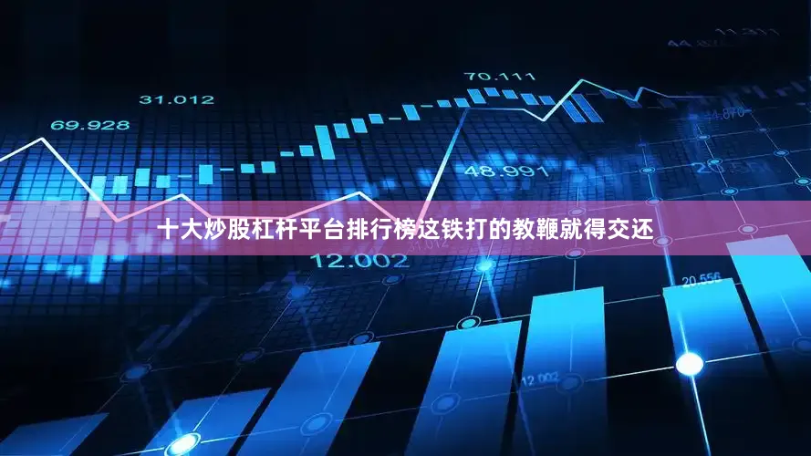 十大炒股杠杆平台排行榜这铁打的教鞭就得交还