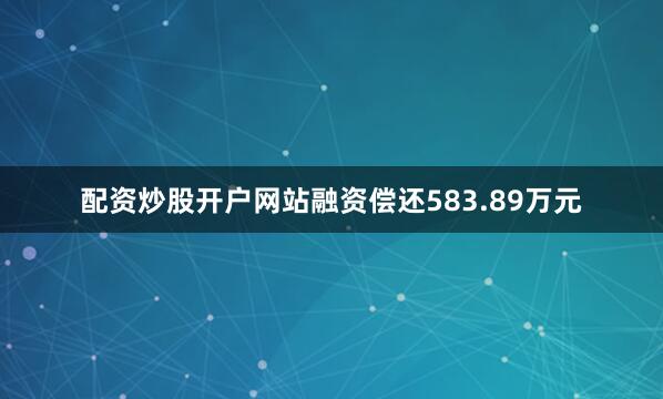 配资炒股开户网站融资偿还583.89万元