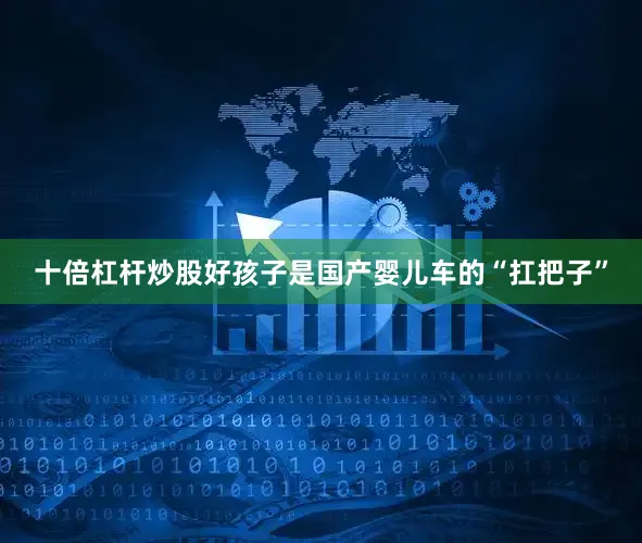 十倍杠杆炒股好孩子是国产婴儿车的“扛把子”