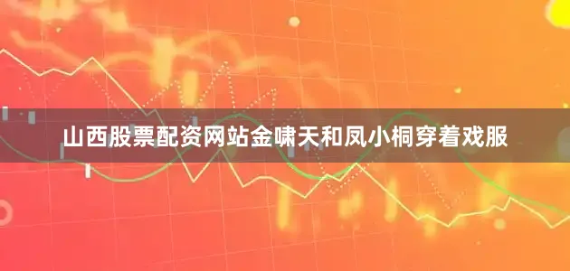 山西股票配资网站金啸天和凤小桐穿着戏服