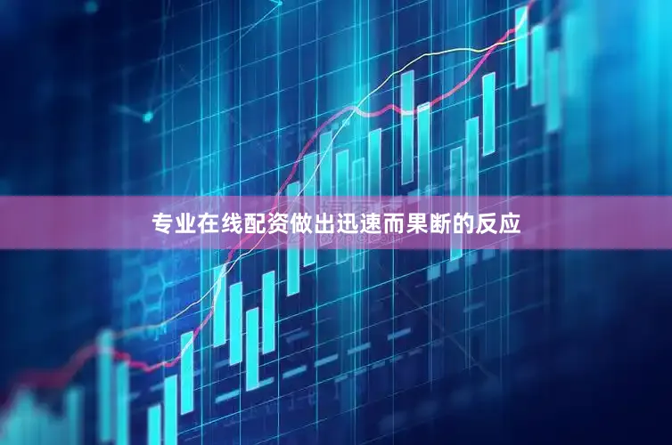 专业在线配资做出迅速而果断的反应