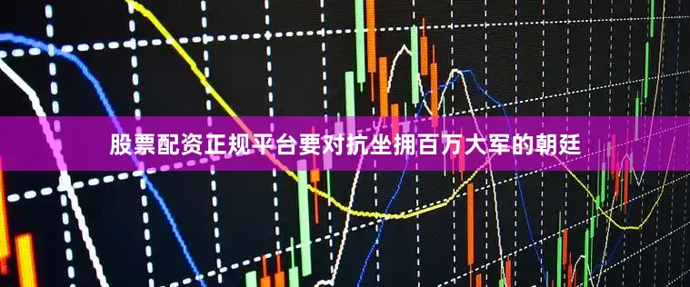 股票配资正规平台要对抗坐拥百万大军的朝廷