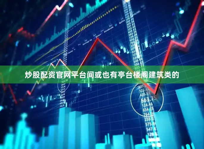 炒股配资官网平台间或也有亭台楼阁建筑类的