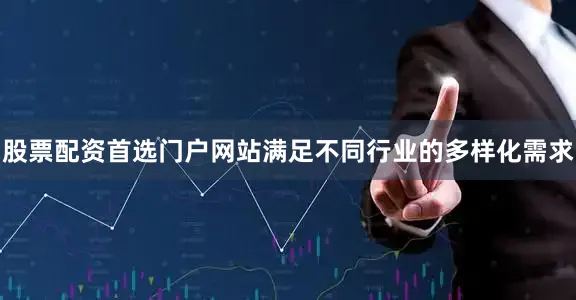 股票配资首选门户网站满足不同行业的多样化需求