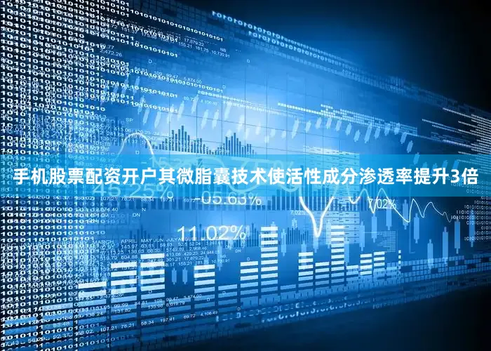 手机股票配资开户其微脂囊技术使活性成分渗透率提升3倍