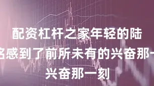 配资杠杆之家年轻的陆树铭感到了前所未有的兴奋那一刻