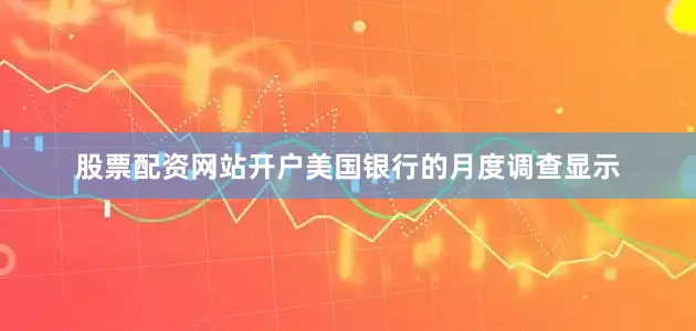 股票配资网站开户美国银行的月度调查显示