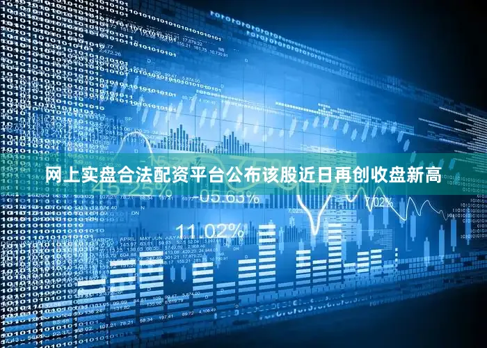 网上实盘合法配资平台公布该股近日再创收盘新高