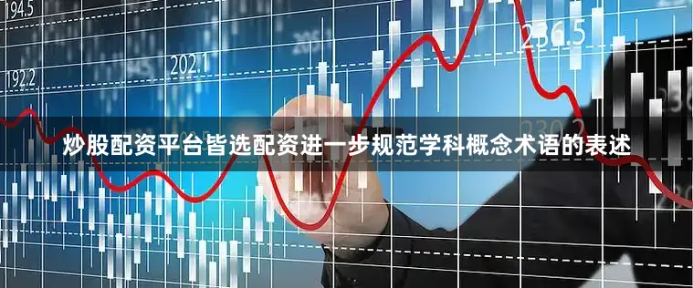 炒股配资平台皆选配资进一步规范学科概念术语的表述