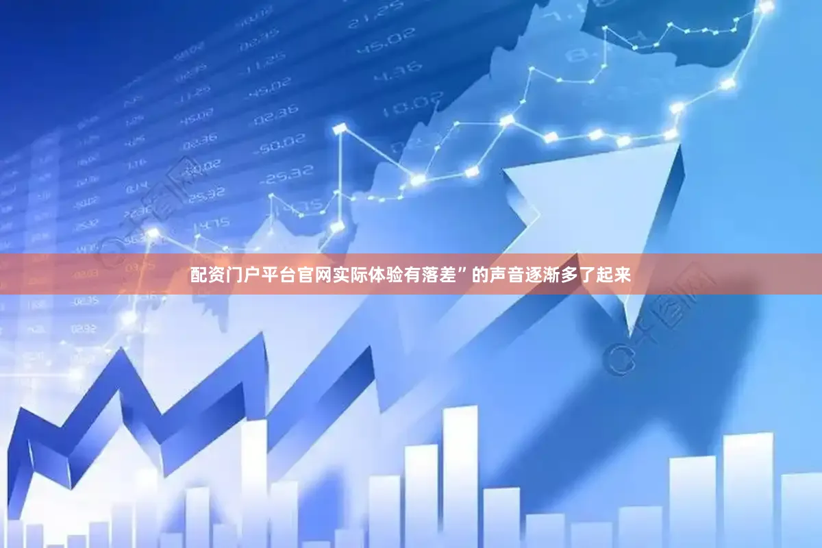 配资门户平台官网实际体验有落差”的声音逐渐多了起来