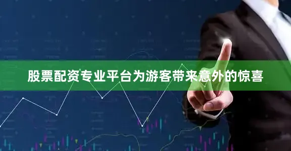 股票配资专业平台为游客带来意外的惊喜