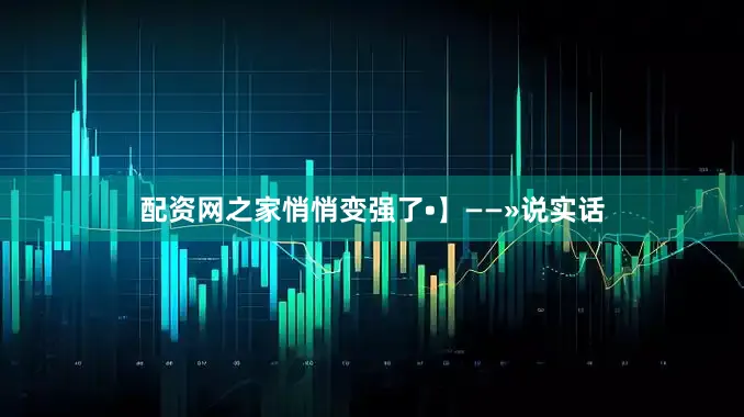 配资网之家悄悄变强了•】——»说实话