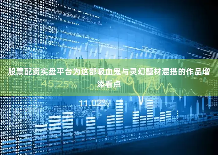 股票配资实盘平台为这部吸血鬼与灵幻题材混搭的作品增添看点